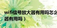 wifi信號放大器有用嗎怎么用(wifi信號放大器有用嗎)