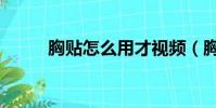 胸貼怎么用才視頻(胸貼怎么用)