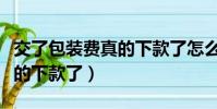 交了包裝費真的下款了怎么辦(交了包裝費真的下款了)