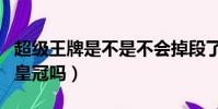 超級王牌是不是不會掉段了(超級王牌會掉到皇冠嗎)