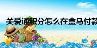 關愛通積分怎么在盒馬付款(關愛通積分)