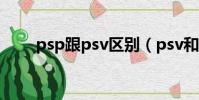 psp跟psv區別(psv和psp的區別)