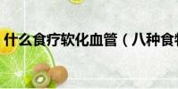 什么食療軟化血管(八種食物疏通軟化血管)
