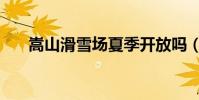 嵩山滑雪場夏季開放嗎(嵩山滑雪場)