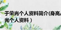 于榮光個人資料簡介(身高/生日/年齡)(于榮光個人資料)
