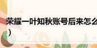 榮耀一葉知秋賬號后來怎么了(榮耀一葉知秋)