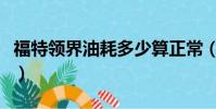 福特領界油耗多少算正常(福特領界真實油耗)