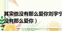 其實他沒有那么愛你劉宇寧客串幾集(其實他沒有那么愛你)