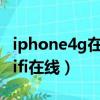 iphone4g在線和wifi在線（iphone在線跟wifi在線）
