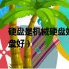 硬盤是機械硬盤好還是固態硬盤好（機械硬盤好還是固態硬盤好）