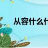 從容什么什么成語（從什么什么成語）