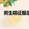 男生唱征服是什么意思（征服是什么意思）