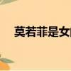 莫若菲是女的嗎知乎（莫若菲是女的嗎）