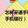 怎樣開通手機銀行 具體怎么操作（怎樣開通手機銀行）