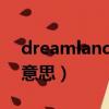 dreamland是什么東西（dreamland 什么意思）