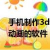 手機制作3d動畫的軟件中文版（手機制作3d動畫的軟件）