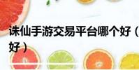 誅仙手游交易平臺哪個好(手游交易平臺哪個好)
