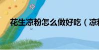 花生涼粉怎么做好吃(涼粉怎么做好吃)