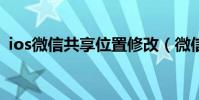 ios微信共享位置修改(微信共享位置修改)