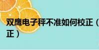 雙鷹電子秤不準如何校正(電子秤不準如何校正)