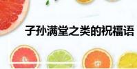 子孫滿堂之類的祝福語(子孫滿堂)