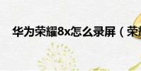 華為榮耀8x怎么錄屏(榮耀8x怎么錄屏)