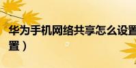 華為手機網絡共享怎么設置(網絡共享怎么設置)