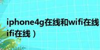 iphone4g在線和wifi在線(iphone在線跟wifi在線)