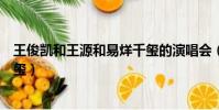 王俊凱和王源和易烊千璽的演唱會(王俊凱和王源和易烊千璽)