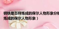 鋼鐵是怎樣煉成的保爾人物形象分析思維導圖(鋼鐵是怎樣煉成的保爾人物形象)
