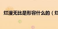 爛漫無比是形容什么的(爛漫無比的意思)