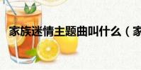 家族迷情主題曲叫什么(家族迷情主題曲)