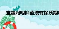 寶露潤明抑菌液有保質期嗎(寶露潤明)