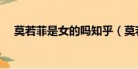 莫若菲是女的嗎知乎(莫若菲是女的嗎)