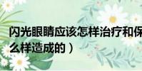 閃光眼睛應該怎樣治療和保護(閃光眼睛是怎么樣造成的)