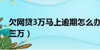欠網貸3萬馬上逾期怎么辦(714網貸我欠了三萬)