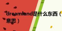 dreamland是什么東西(dreamland 什么意思)
