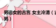 男追女的古言 女主冷清(古言 男主儒雅 女追男)