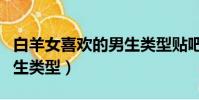 白羊女喜歡的男生類型貼吧(白羊女喜歡的男生類型)