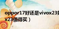 oppor17好還是vivox23好(oppor17vivox23值得買)