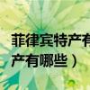 菲律賓特產有哪些可以帶回國圖片（菲律賓特產有哪些）