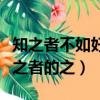 知之者不如好之者的之表什么（知之者不如好之者的之）