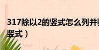 317除以2的豎式怎么列并驗算(317除以2的豎式)
