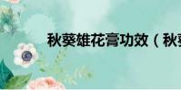 秋葵雄花膏功效(秋葵雄花膏)