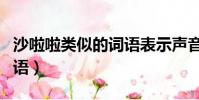 沙啦啦類似的詞語表示聲音(沙啦啦類似的詞語)