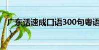 廣東話速成口語300句粵語(廣東話速成口語)