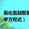 氧化氫制取氧氣的化學方程式（制取氧氣的化學方程式）