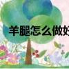 羊腿怎么做好吃又簡單（羊蹄怎么做好吃）