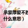 承蒙厚愛不勝感激下一句（承蒙厚愛不勝感激什么意思）