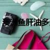 澳洲魚肝油多少錢一瓶（澳洲魚肝油怎么樣）